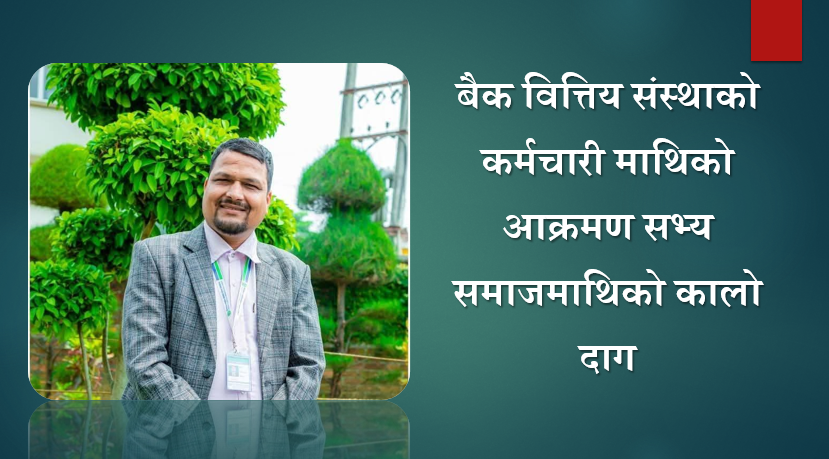बैक वित्तिय संस्थाको कर्मचारी माथिको आक्रमण सभ्य समाजमाथिको कालो दाग, खेम राज ओझाको विचार
